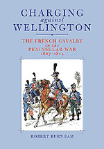 CHARGING AGAINST WELLINGTON: The French Cavalry in the Peninsular War