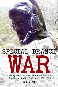 SPECIAL BRANCH WAR: SLAUGHTER IN THE RHODESIAN BUSH. SOUTHERN MATABELELAND, 1976-1980