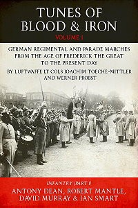 TUNES OF BLOOD & IRON. GERMAN REGIMENTAL & PARADE MARCHES FROM FREDERICK THE GREAT TO THE PRESENT DAY BY LUFTWAFFE LT COLS JOACHIM TOECHE-MITTLER AND WERNER PROBST VOLUME 1 – INFANTRY (PART 1)