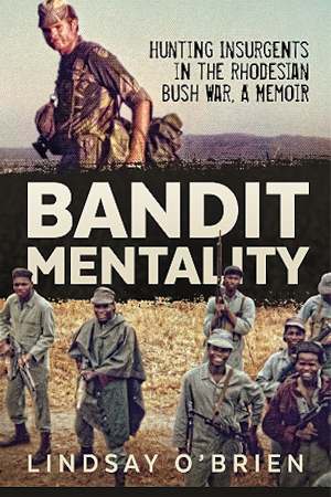 Bandit Mentality. Hunting Insurgents in the Rhodesian Bush War, a Memoir