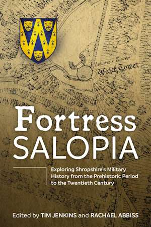 Fortress Salopia. Exploring Shropshire's Military History from the Prehistoric Period to the 20th Century: 2016 Conference Proceedings