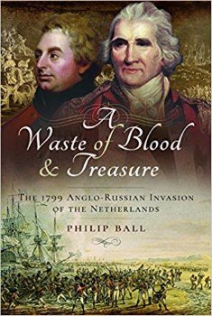 A Waste of Blood & Treasure: The 1799 Anglo-Russian Invasion Of The Netherlands By Philip ball