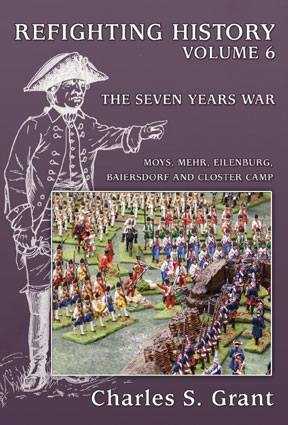 REFIGHTING HISTORY: Volume 6 – The Seven Years War: Moys, Mehr, Eilenburg, Baiersdorf and Closter Camp