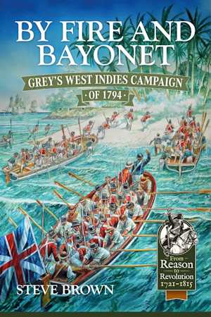 By Fire and Bayonet: Grey's West Indies Campaign of 1794