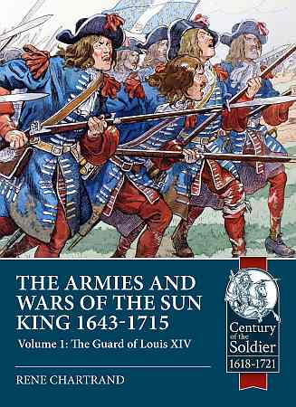 The Armies & Wars of the Sun King 1643-1715: Volume 1: The Guard of Louis XIV