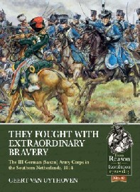  THEY FOUGHT WITH EXTRAORDINARY BRAVERY: The III German (Saxon) Army Corps in the Southern Netherlands, 1814 