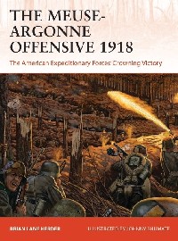 357 The Meuse-Argonne Offensive 1918: The American Expeditionary Forces' Crowning Victory