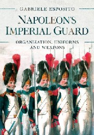 Napoleon's Imperial Guard: Organization, Uniforms and Weapons 