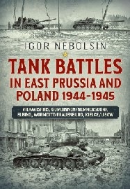 TANK BATTLES IN EAST PRUSSIA AND POLAND 1944-1945: Vilkavishkis, Gumbinnen/Nemmersdorf, Elbing, Wormditt/Frauenburg, Kielce/Lisow
