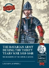 Bavarian Army During the Thirty Years War 1618-1648: The Backbone of the Catholic League