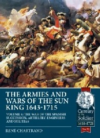 The Armies and Wars of the Sun King 1643-1715: Volume 4 – The War of the Spanish Succession, Artillery, Engineers and Militias