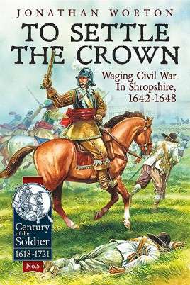 TO SETTLE THE CROWN: Volume 1: Waging Civil War in Shropshire – 1642-1648