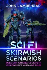 Sci-fi Skirmish Scenarios: Small-unit Missions For Use With Your Favourite Wargaming Rules