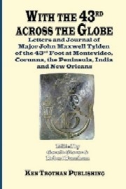 THE NAPOLEONIC ARCHIVE VOLUME 5: With the 43rd Across the Globe – Letters and Journals of Major John Maxwell Tylden at Montevideo, Corunna, The Peninsula, India, and New Orleans