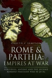ROME AND PARTHIA – EMPIRES AT WAR: Ventidius, Antony and the Second Romano-Parthian War, 40-20 BC