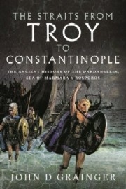 THE STRAITS FROM TROY TO CONSTANTINOPLE: The Ancient History of the Dardanelles, Sea of Marmara and Bosporos