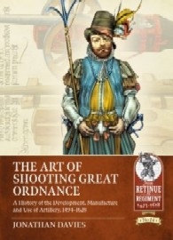 The Art of Shooting Great Ordnance: A History of the Development, Manufacture and Use of Artillery, 1494-1628