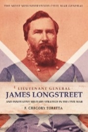 Lieutenant General James Longstreet – Innovative Military Strategist: The Most Misunderstood Civil War General