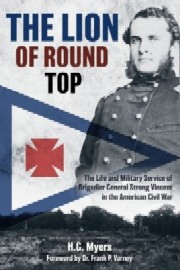  THE LION OF ROUND TOP: The Life and Military Service of Brigadier General Strong Vincent in the American Civil War