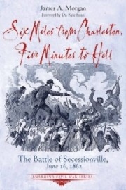 Six Miles From Charleston, Five Minutes to Hell: The Battle of Seccessionville, June 16, 1862