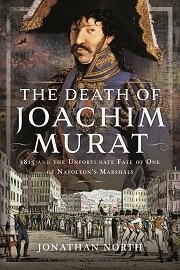  THE DEATH OF JOACHIM MURAT: 1815 and the Unfortunate Fate of One of Napoleon's Marshals