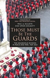  THOSE MUST BE THE GUARDS: The Household Division in Peace and War, 1969-2023