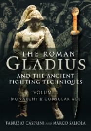 The Roman Gladius and the Ancient Fighting Techniques: Volume I – Monarchy and Consular Age