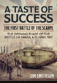 A Taste of Success: The First Battle Of The Scarpe. The Opening Phase Of The Battle Of Arras, 9-14 April 1917