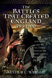 The Battles That Created England 793-1100: How Alfred and His Successors Defeated the Vikings to Unite the Kingdoms