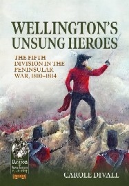 WELLINGTON'S UNSUNG HEROES: The Fifth Division in the Peninsular War, 1810-1814