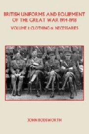 BRITISH UNIFORMS AND EQUIPMENT OF THE FIRST WORLD WAR: Volume 1 Clothing & Necessaries