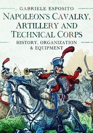 Napoleon's Cavalry, Artillery & Technical Corps 1799-1815: History, Organization and Equipment