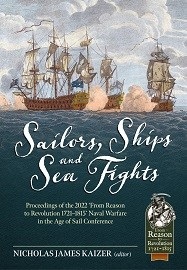 Sailors, Ships and Sea Fights: Proceedings of the 2022 <em>From Reason to Revolution 1721-1815</em> Naval Warfare in the Age of Sail Conference 
