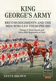  KING GEORGE'S ARMY: British Regiments and the Men Who Led Them 1793-1815: Volume 2 – Foot Guards and 1st to 30th Regiments of Foot