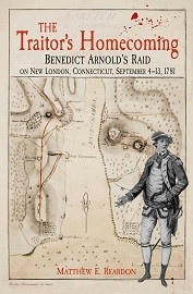 The Traitor's Homecoming: Benedict Arnold's Raid on New London, Connecticut, September 4-13, 1781