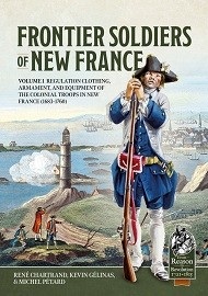 Frontier Soldiers of New France – Volume 1: Regulation Clothing, Armament & Equipment of the Colonial Troops in New France (1683-1760)