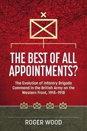 The Best of All Appointments?: The Evolution of Infantry Brigade Command in the British Army on the Western Front, 1915-1918