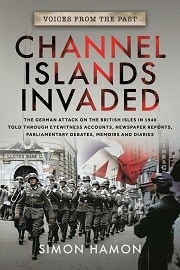 Voices From the Past: Channel Islands Invaded: The German Attack on the British Isles in 1940 Told Through Eyewitness Accounts, Newspaper Reports, Parliamentary Debates, Memoirs & Diaries