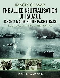  THE ALLIED NEUTRALISATION OF RABAUL: Japan's Major South Pacific Base – Images of War