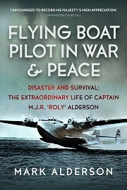  FLYING BOAT PILOT IN WAR AND PEACE: Disaster and Survival: The Extraordinary Life of Captain M.J.R. 'Roly' Alderson