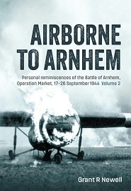  AIRBORNE TO ARNHEM VOLUME 2: Personal Reminiscences of the Battle of Arnhem, Operation Market, 17-26 September 1944