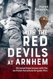  WITH THE RED DEVILS AT ARNHEM: Personal Experiences with the 1st Polish Parachute Brigade 1944