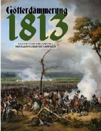 Gotterdammerung 1813: Guide to Wargaming Napoleon's Greatest Campaign