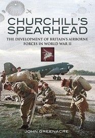 Churchill's Spearhead: The Development of Britain's Airborne Forces in World War II