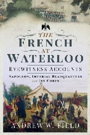 The French at Waterloo – Eyewitness Accounts: Napoleon, Imperial Headquarters & 1st Corps