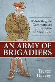 An Army of Brigadiers: British Brigade Commanders at the Battle of Arras 1917