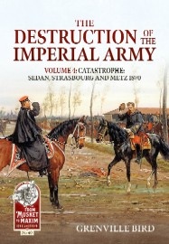 The Destruction of the Imperial Army: Volume 4: Catastrophe: Sedan, Strasbourg & Metz 1870