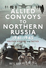  ALLIED CONVOYS TO NORTHERN RUSSIA,1941-1945: Politics, Strategy and Tactics
