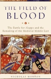  THE FIELD OF BLOOD: The Battle for Aleppo and the Remaking of the Medieval Middle East