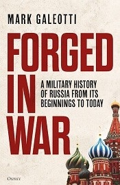 Forged in War: A Military History of Russia From Its Beginnings to Today